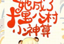 寻找继承香火店后，她成了十里八村小神算小说的最新更新章节-侠客文学