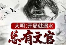 免费阅读朱厚照为主角的小说，大明：开局就溺水，总有文官想害朕在线看-侠客文学