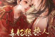 毒妃狠撩人，邪王宠入骨魏无姜裴千重，毒妃狠撩人，邪王宠入骨章节在线阅读-侠客文学