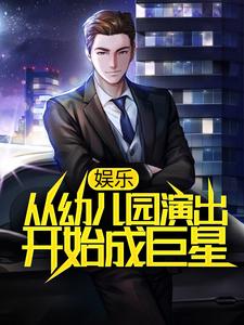 娱乐：从幼儿园演出开始成巨星小说，娱乐：从幼儿园演出开始成巨星在线阅读