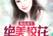 小说《海岛求生:绝美校花爱上我》章节阅读-侠客文学