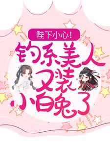 陛下小心！钓系美人又装小白兔了小说完结了吗？在哪里可以免费读到？