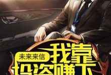 在线寻找未来来信，我靠投资赚下百亿资金小说的无删减版本-侠客文学