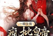 完结版《一眼生情：疯批皇帝独宠一人》免费阅读-侠客文学