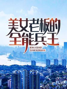 美女老板的全能兵王小说最新章节在哪里可以读到？