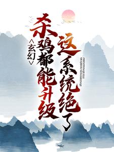 完结版《玄幻：这系统绝了，杀鸡都能升级》免费阅读