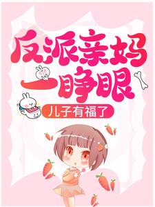 反派亲妈一睁眼，儿子有福了！小说完结版章节免费阅读