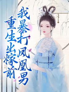 姜晚夜容云的小说在哪里看？免费在线阅读重生出嫁前，我暴打凤凰男