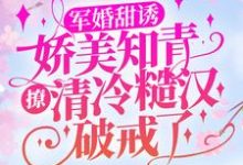 顾秋语陆明川小说叫什么（军婚甜诱：娇美知青撩清冷糙汉破戒了免费阅读）-侠客文学