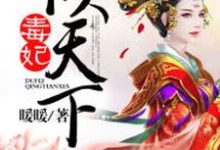 毒妃倾天下这本小说怎么样？免费在线阅读试试-侠客文学