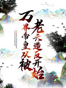 万界帝皇从被老六造反开始最新章节，万界帝皇从被老六造反开始章节在线阅读