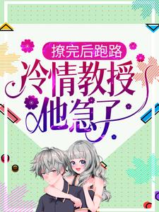 小说《撩完后跑路，冷情教授他急了》在线章节阅读