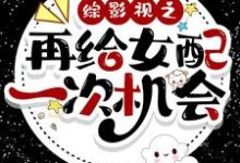 已完结小说《综影视之再给女配一次机会》在线章节阅读-侠客文学