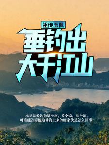 余洋季杳小说《祖传玉佩，垂钓出大千江山》在线阅读