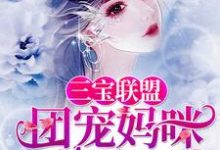 已完结小说《三宝联盟：团宠妈咪帅炸了》章节免费阅读-侠客文学