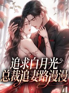 小说《追求白月光，总裁追妻路漫漫》在线章节阅读