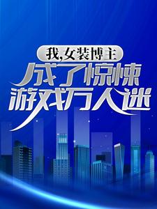 我，女装博主，成了惊悚游戏万人迷小说全文阅读需要付费吗？寻找免费资源