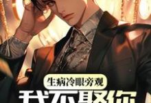 生病冷眼旁观，我不娶你你哭什么小说完结了吗？在哪里可以免费读到？-侠客文学