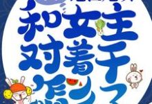 我，绝世炮灰，和女主对着干怎么了！ 盛汐萧离洛小说免费阅读-侠客文学