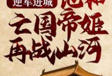 逆军进城，他和亡国帝姬再战山河小说完结了吗？在哪里可以免费读到？-侠客文学