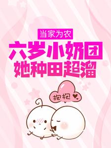 已完结小说《当家为农：六岁小奶团她种田超溜》在线章节阅读
