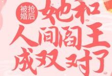 被抢婚后，她和人间阎王成双对了小说的免费阅读版本在哪里可以找到？-侠客文学