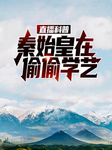 林墨嬴政为主角的小说直播科普：秦始皇在偷偷学艺在线阅读