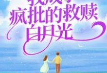 我成了疯批的救赎白月光小说完结版章节免费阅读-侠客文学