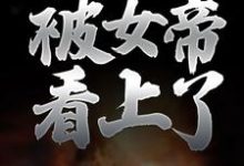 纯阳之体的我，被女帝看上了楚玄叶云柔，纯阳之体的我，被女帝看上了小说免费阅读-侠客文学