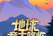 寻找地球意志降临，他干了一碗龙骨汤小说的最新更新章节-侠客文学