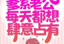 哪里能找到同居后,爹系老公每天都想肆意占有小说的全部章节?-侠客文学