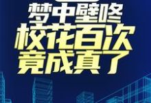 已完结小说《疯了吧,梦中壁咚校花百次竟成真了!》章节免费阅读-侠客文学