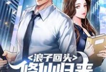 浪子回头：修仙归来，老婆逼我离婚陈东苏诗晴，浪子回头：修仙归来，老婆逼我离婚最新章节-侠客文学