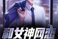 和女神网恋，骗出个老婆小说阅读，和女神网恋，骗出个老婆完结版-侠客文学