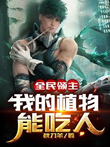 全民领主：我的植物能吃人小说的最新章节在哪里更新？免费追踪阅读