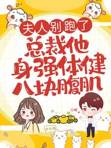 夫人别跑了，总裁他身强体健八块腹肌最新章节，夫人别跑了，总裁他身强体健八块腹肌章节在线阅读