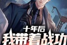 叶擎天宋诗晴为主角的小说好看吗?求十年后,我带着战功荣耀归来免费试读-侠客文学