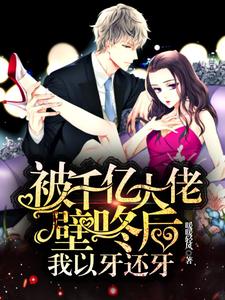 《被千亿大佬壁咚后，我以牙还牙》全集免费在线阅读（乔恋凌霄）