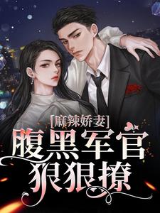 求麻辣娇妻，腹黑军官狠狠撩小说免费资源