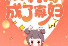 完结版《穿越之开局成了寡妇》免费阅读-侠客文学