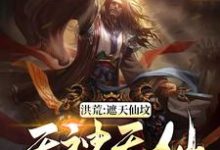韦逸林惊凡穆修为主角的小说好看吗?免费读洪荒:遮天仙坟,无神无仙-侠客文学