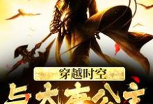 穿越时空，与大唐公主做闺蜜小说，穿越时空，与大唐公主做闺蜜在线阅读-侠客文学