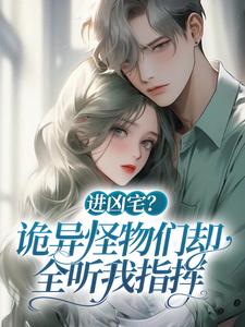 进凶宅？诡异怪物们却全听我指挥小说，进凶宅？诡异怪物们却全听我指挥祁芯怪物们