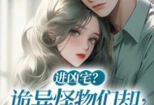 已完结小说《进凶宅?诡异怪物们却全听我指挥》在线章节阅读-侠客文学