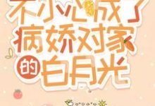 不小心成了病娇对家的白月光小说的无弹窗阅读体验,寻找免费阅读网站-侠客文学