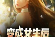 变成女生后,被校花抓住了顾念林若曦在线章节免费阅读-侠客文学