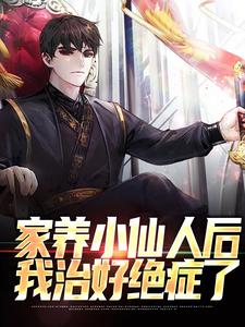 家养小仙人后，我治好绝症了小说全文哪里可以免费看？