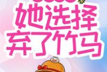 已完结小说《青梅难当,她选择弃了竹马》章节免费阅读-侠客文学