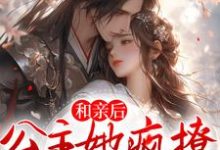 已完结小说《和亲后,公主她疯撩病娇权臣》最新章节-侠客文学