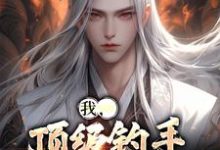 主人公黄桑小说我,顶级钓手,征服世界在线章节阅读-侠客文学